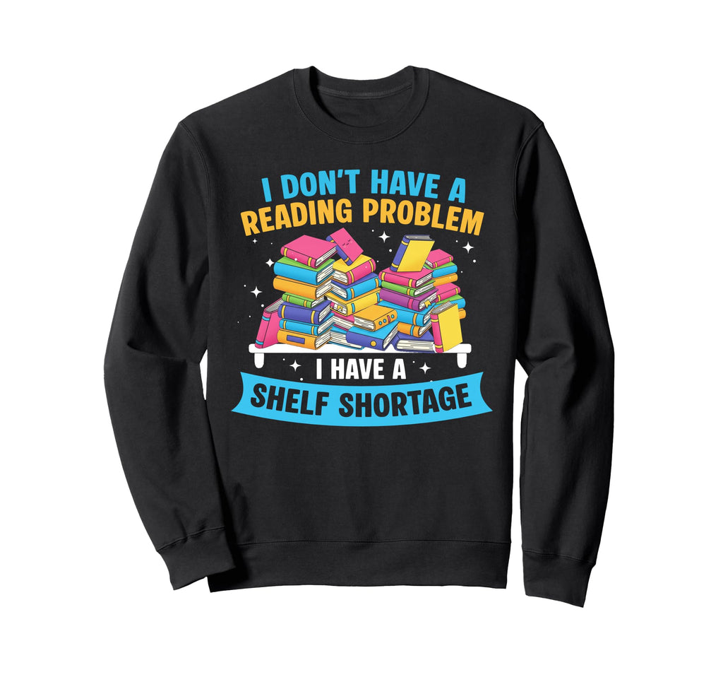 I Have Shelf Shortage Book Reader Book Sweatshirt - Graphic Print Unisex - T-Shirt, Sweatshirt, Hoodie