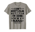I Cant Keep Calm Im Going To Be Nana T-Shirt - Fun Novelty Design Unisex - T-Shirt, Sweatshirt, Hoodie
