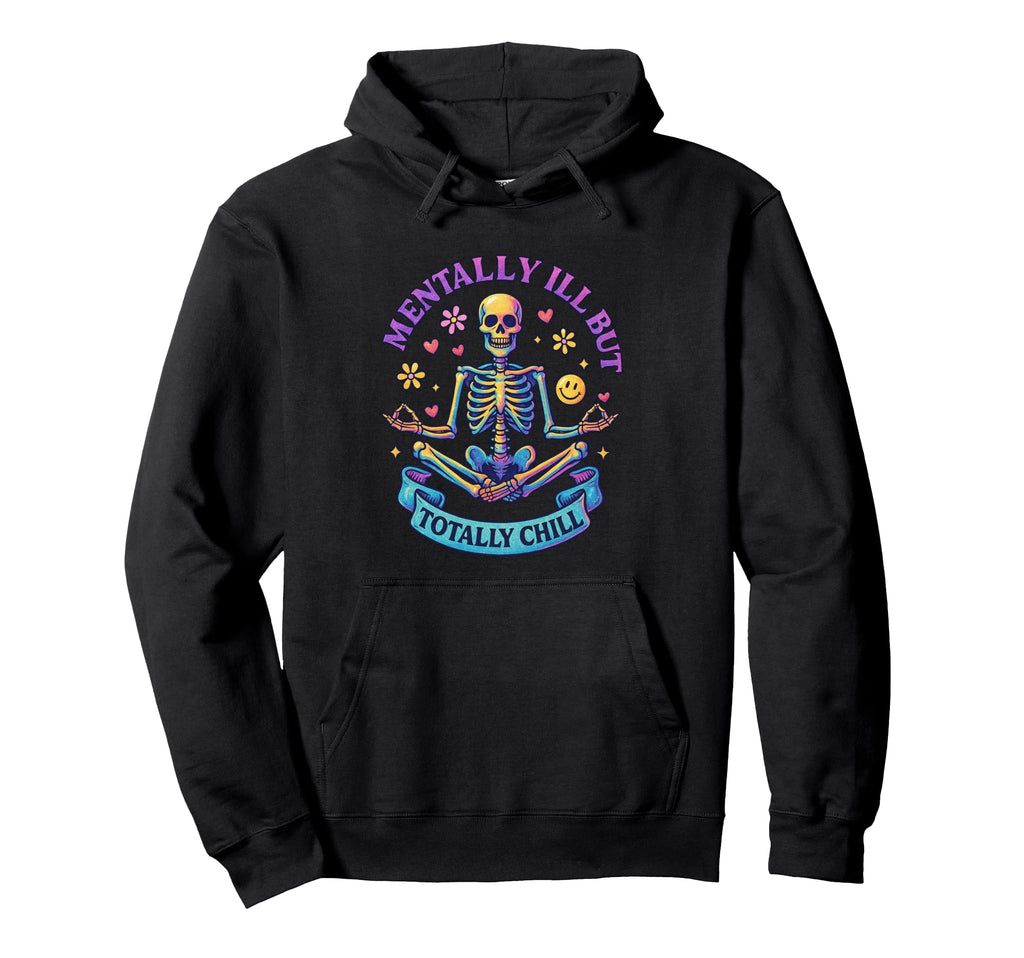 Mentally Ill But Totally Chill Skeleton Hoodie - Graphic Print Unisex - T-Shirt, Sweatshirt, Hoodie