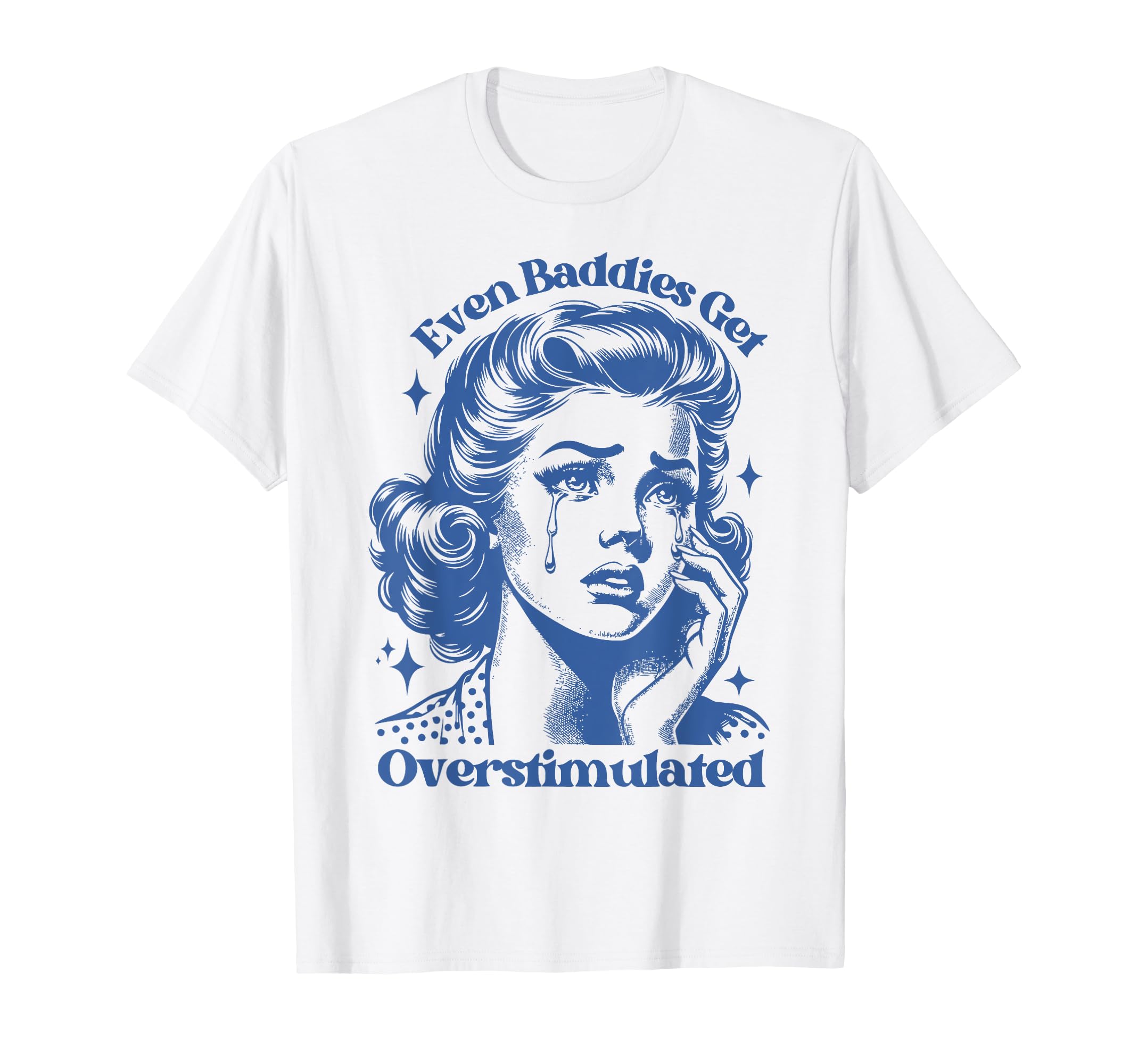 Even Baddies Get Overstimulated Sad T-Shirt - Trendy Graphic Men Women - T-Shirt, Sweatshirt, Hoodie