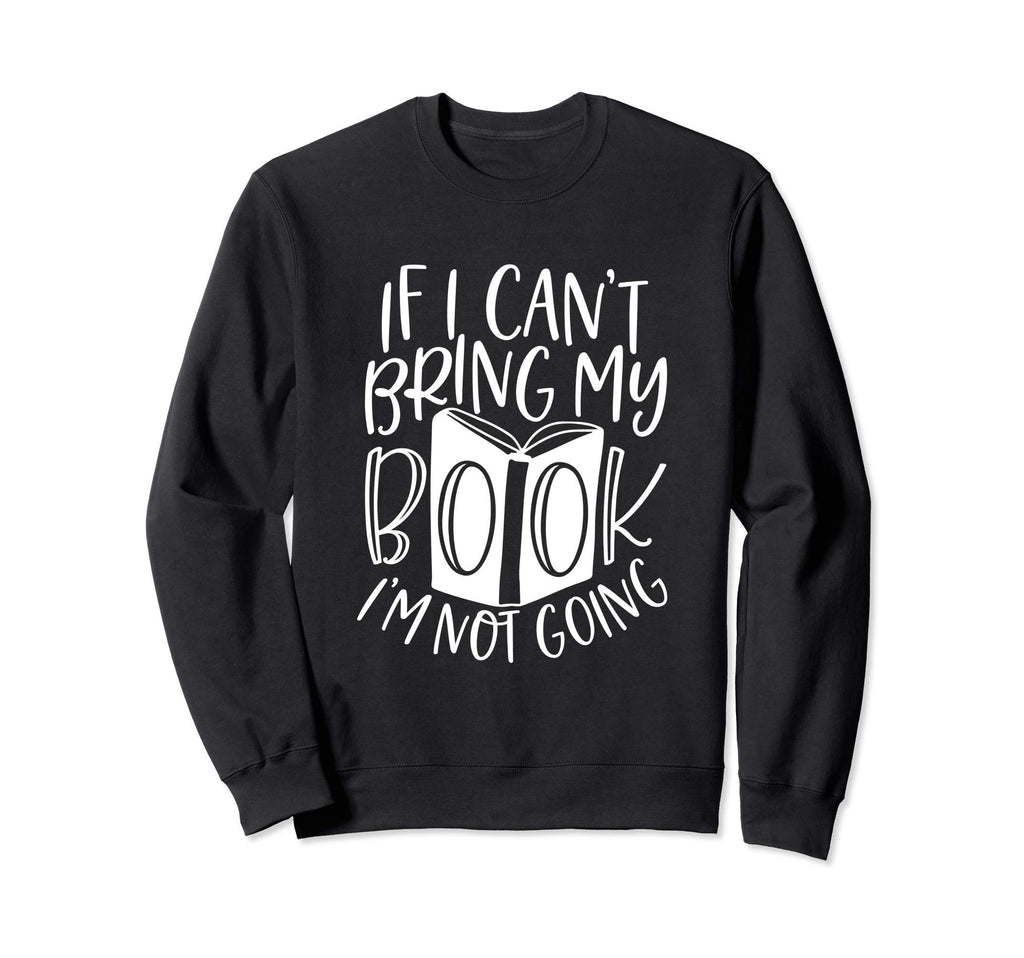 If I Cant Bring My Book Reader Sweatshirt - Custom Art Print Men Women - T-Shirt, Sweatshirt, Hoodie