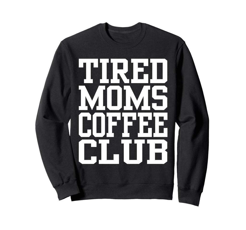 Tired Moms Coffee Club Funny Sweatshirt - Streetwear Style for Adults - T-Shirt, Sweatshirt, Hoodie