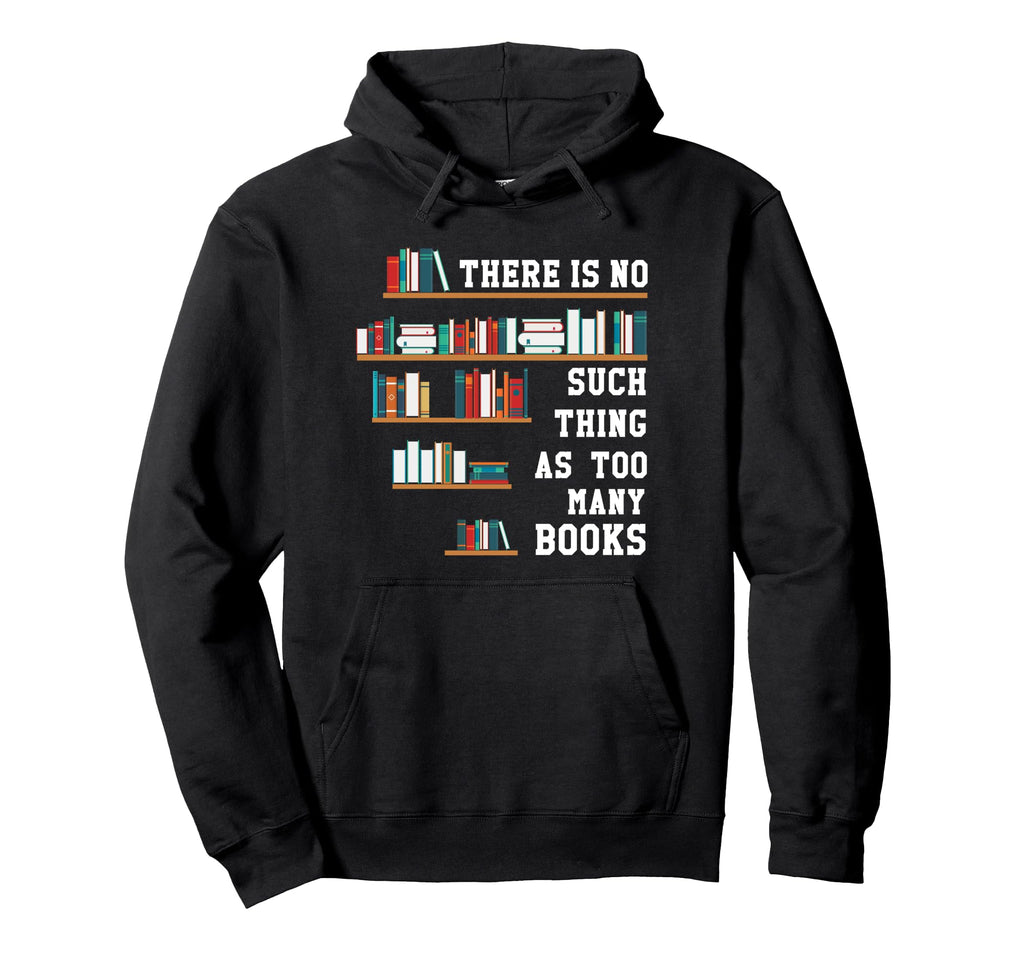 There Is No Such Thing As Too Many Books Hoodie - Unique Graphic Unisex - T-Shirt, Sweatshirt, Hoodie