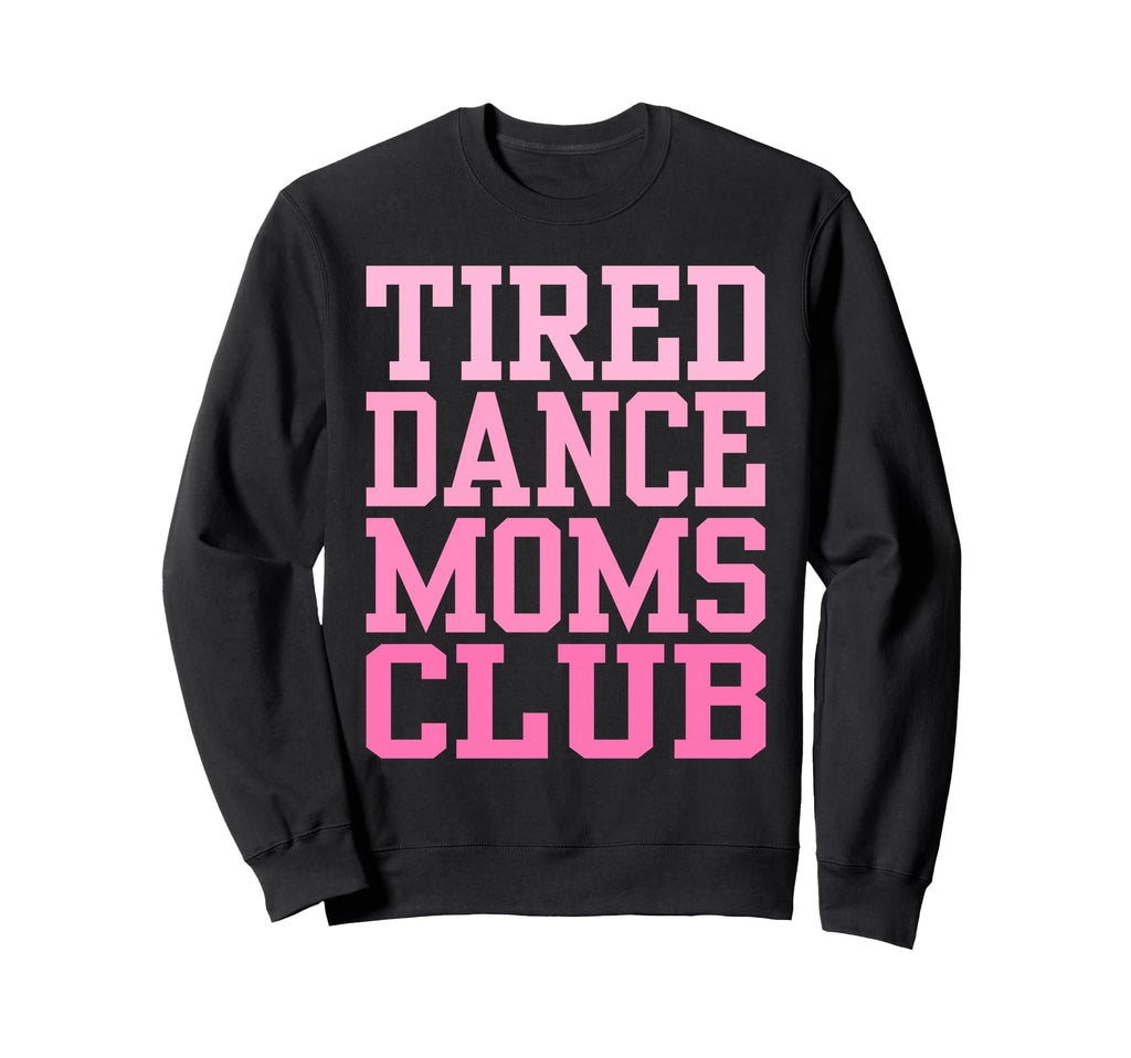Tired Dance Moms Club Funny Sweatshirt - Novelty Apparel Unisex - T-Shirt, Sweatshirt, Hoodie