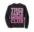 Tired Dance Moms Club Funny Sweatshirt - Novelty Apparel Unisex - T-Shirt, Sweatshirt, Hoodie