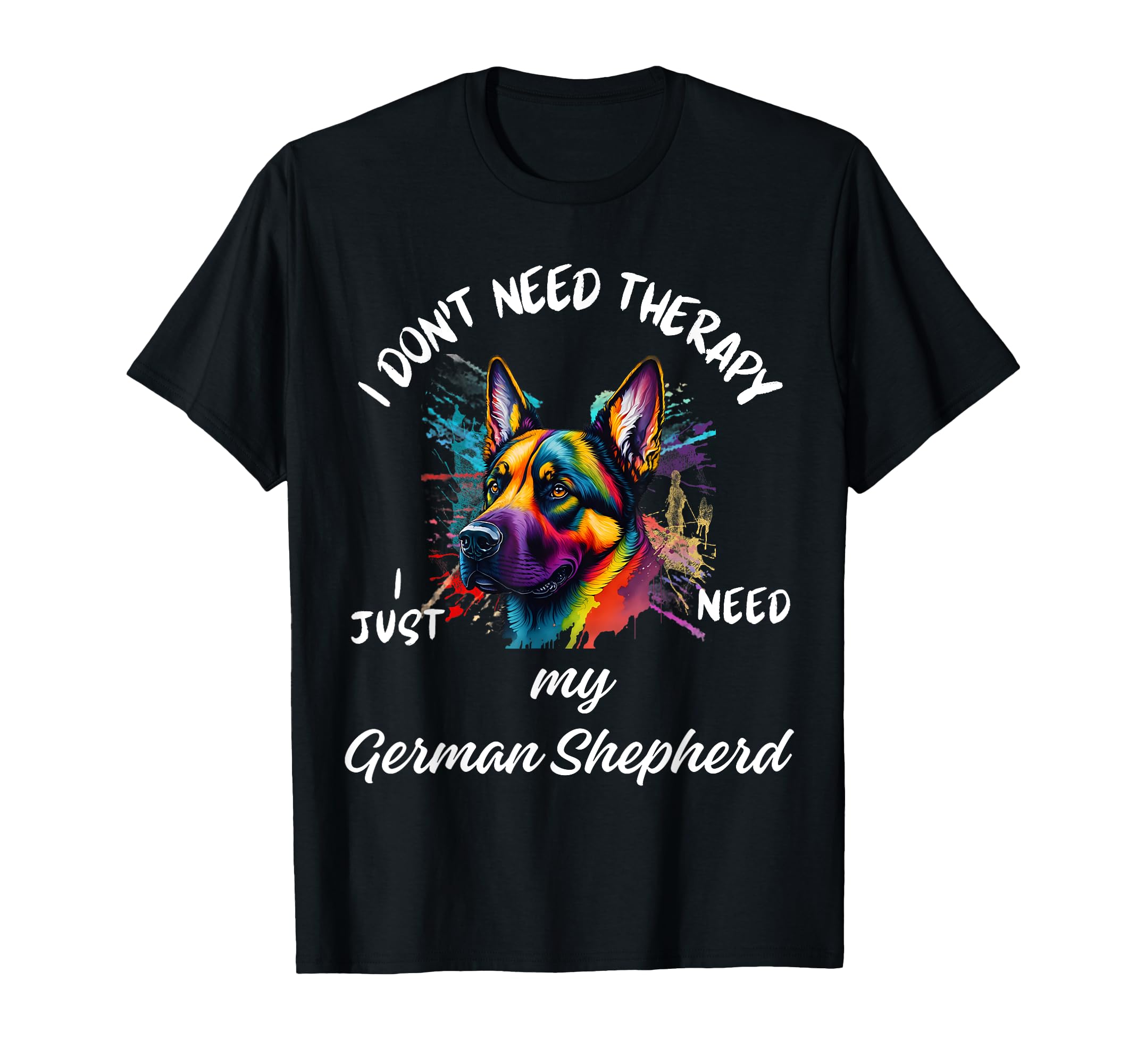 German Shepherd Lover I Just Need T-Shirt - Fun Novelty Design Men Women - T-Shirt, Sweatshirt, Hoodie