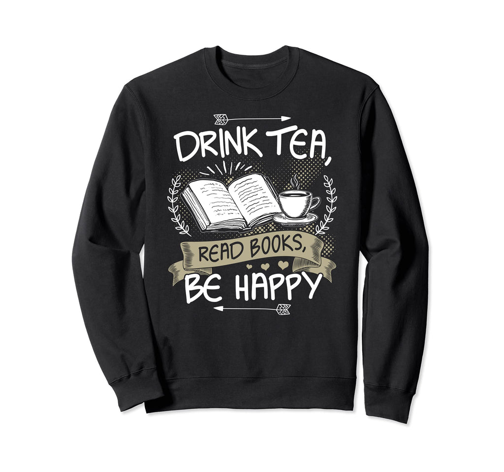 Drink Tea Read Books Be Happy Sweatshirt - Streetwear Style for Adults - T-Shirt, Sweatshirt, Hoodie