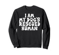 I Am My Dogs Rescued Human Sweatshirt - Casual Everyday Wear Men Women - T-Shirt, Sweatshirt, Hoodie