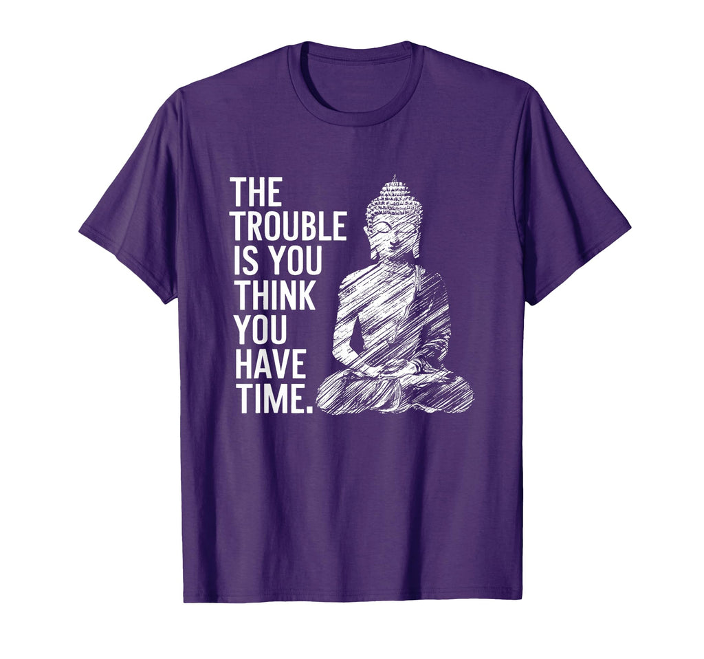 Trouble Is You Think You Have Time Funny T-Shirt - Novelty Apparel Unisex - T-Shirt, Sweatshirt, Hoodie