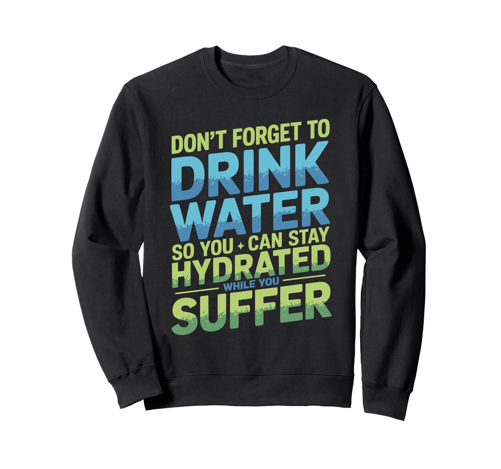 Drink Water Stay Hydrated While You Sweatshirt - Fun Novelty Design Unisex - T-Shirt, Sweatshirt, Hoodie