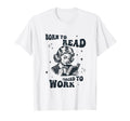 Born To Read Forced To Work Book T-Shirt - Streetwear Style Men Women - T-Shirt, Sweatshirt, Hoodie