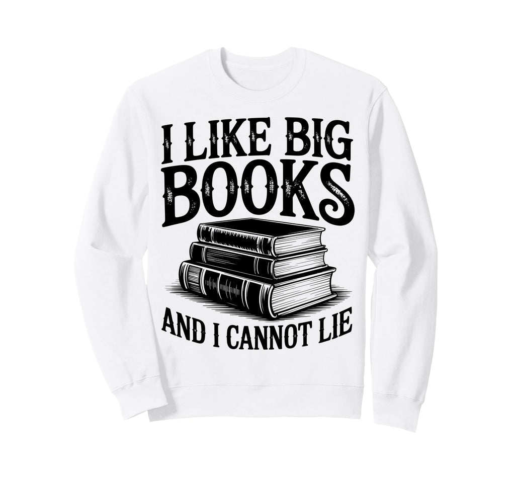 I Like Big Books And I Cannot Lie Sweatshirt - Novelty Apparel for Adults - T-Shirt, Sweatshirt, Hoodie