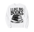 I Like Big Books And I Cannot Lie Sweatshirt - Novelty Apparel for Adults - T-Shirt, Sweatshirt, Hoodie