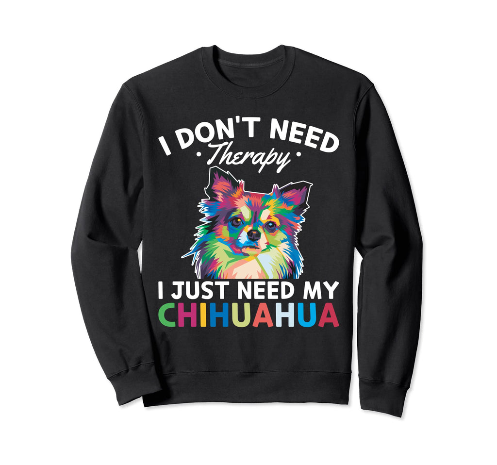 Chiwawa I Dont Need Therapy I Just Sweatshirt - Graphic Print Men Women - T-Shirt, Sweatshirt, Hoodie