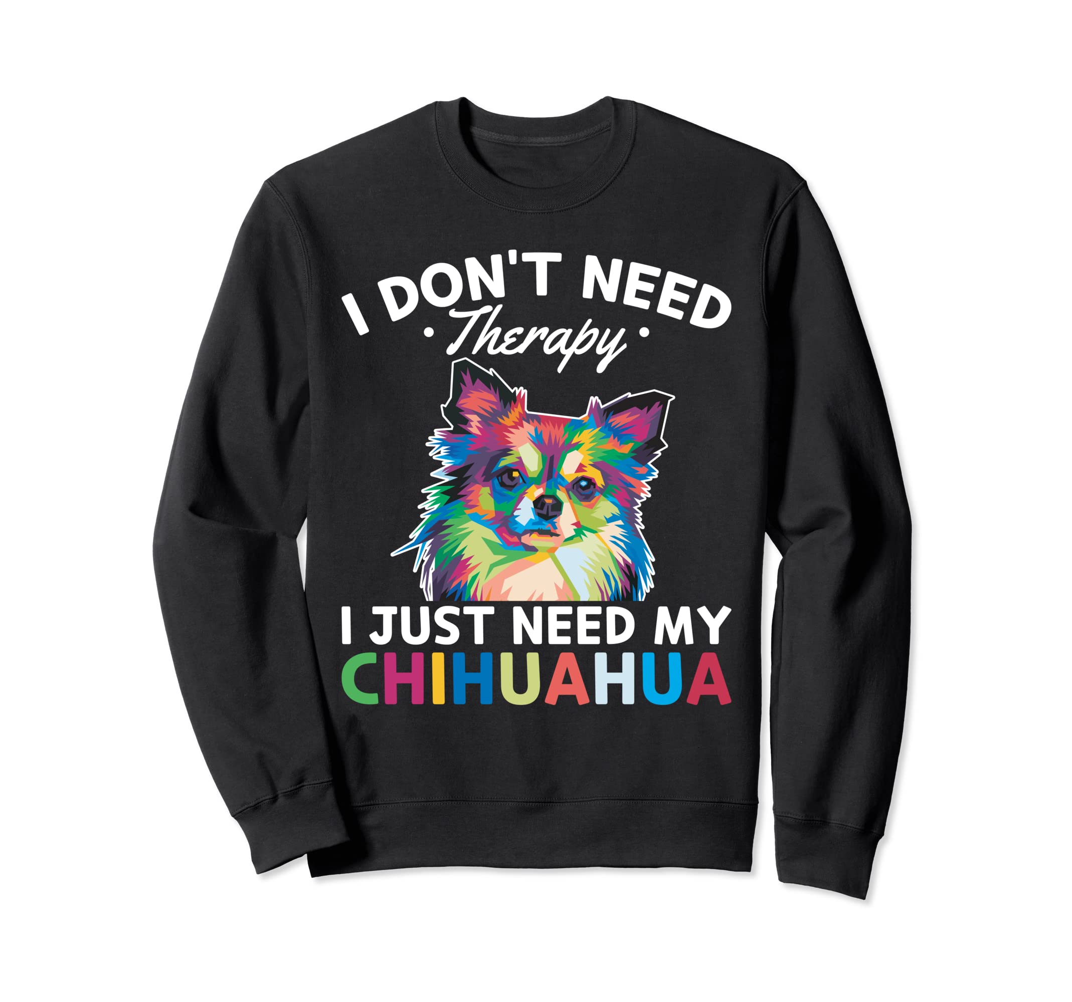 Chiwawa I Dont Need Therapy I Just Sweatshirt - Graphic Print Men Women - T-Shirt, Sweatshirt, Hoodie