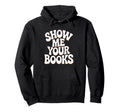 Show Me Your Books Bookworm Book Reading Hoodie - Trendy Graphic Unisex - T-Shirt, Sweatshirt, Hoodie