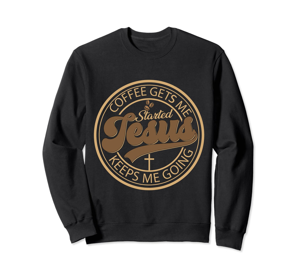 Coffee Gets Me Started Jesus Keeps Sweatshirt - Novelty Apparel for Adults - T-Shirt, Sweatshirt, Hoodie