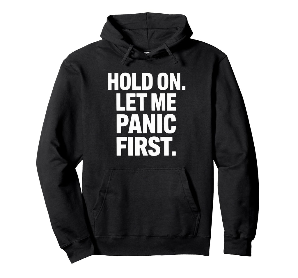 Funny Hold Let Me Panic First Anxiety Joke Hoodie - Unique Graphic Unisex - T-Shirt, Sweatshirt, Hoodie