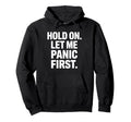 Funny Hold Let Me Panic First Anxiety Joke Hoodie - Unique Graphic Unisex - T-Shirt, Sweatshirt, Hoodie