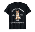 German Shepherd Lover I Just Need My Dog T-Shirt - Streetwear Style Unisex - T-Shirt, Sweatshirt, Hoodie