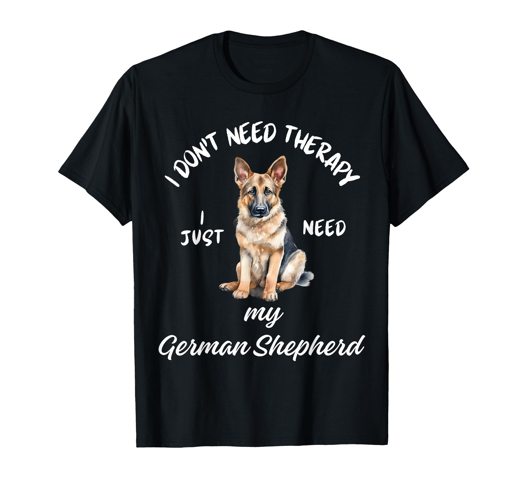 German Shepherd Lover I Just Need My Dog T-Shirt - Streetwear Style Unisex - T-Shirt, Sweatshirt, Hoodie