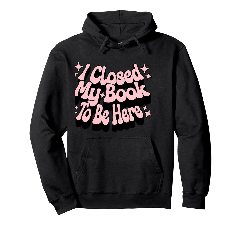 I Closed My Book To Be Here Book Lover Hoodie - Streetwear Style Men Women - T-Shirt, Sweatshirt, Hoodie