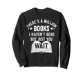 Theres Million Books I Havent Read Sweatshirt - Aesthetic Graphic Unisex - T-Shirt, Sweatshirt, Hoodie