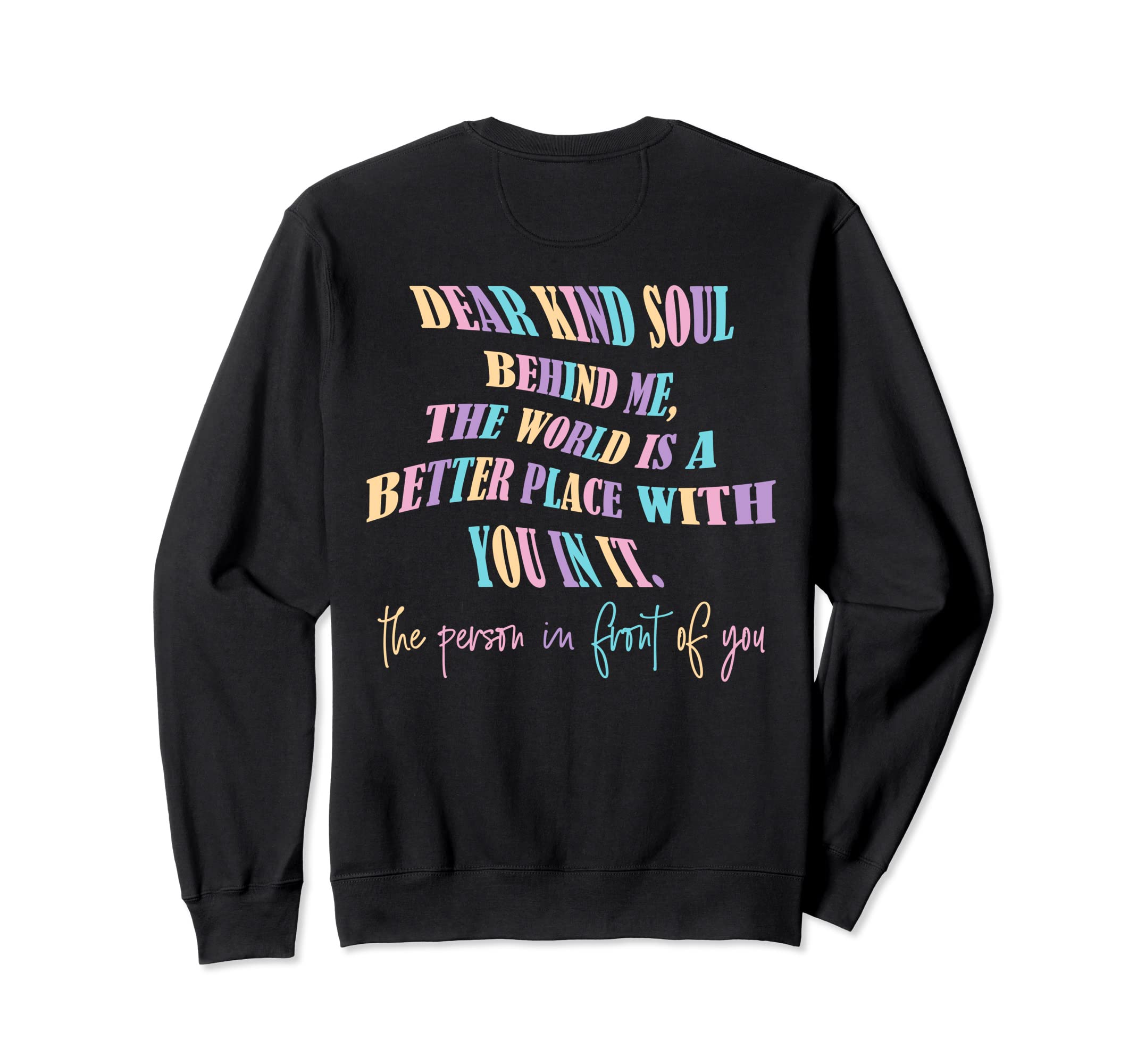 Dear Kind Soul Behind Me Be Kind You Sweatshirt - Custom Art Print Unisex - T-Shirt, Sweatshirt, Hoodie