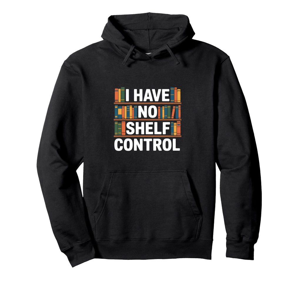 Funny Bookshelf I Have No Shelf Control Hoodie - Novelty Apparel for Adults - T-Shirt, Sweatshirt, Hoodie