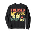 I Closed My Book To Be Here Sweatshirt - Trendy Graphic for Adults - T-Shirt, Sweatshirt, Hoodie