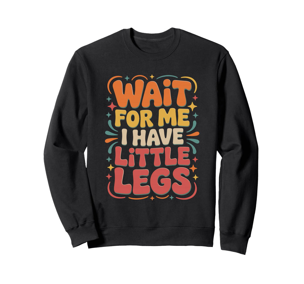 Wait Me I Have Little Legs Funny Sweatshirt - Trendy Graphic Men Women - T-Shirt, Sweatshirt, Hoodie