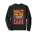 Wait Me I Have Little Legs Funny Sweatshirt - Trendy Graphic Men Women - T-Shirt, Sweatshirt, Hoodie
