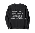 Maybe I Need Therapy Or Was Born Sweatshirt - Aesthetic Graphic for Adults - T-Shirt, Sweatshirt, Hoodie