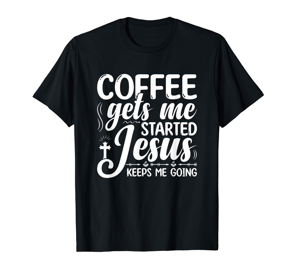 Coffee Gets Me Started Jesus Keeps Me T-Shirt - Novelty Apparel for Adults - T-Shirt, Sweatshirt, Hoodie