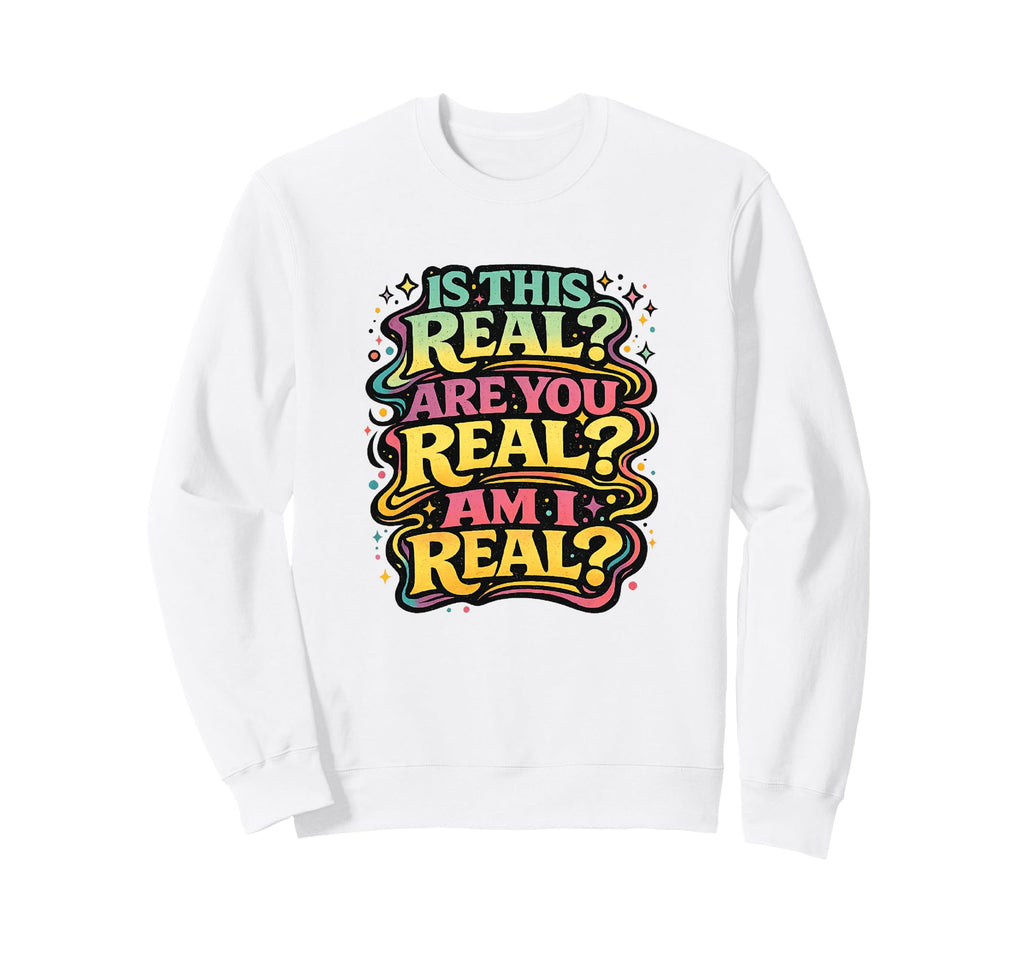 Is This Real Are You Real Am I Real Sweatshirt - Trendy Graphic Men Women - T-Shirt, Sweatshirt, Hoodie