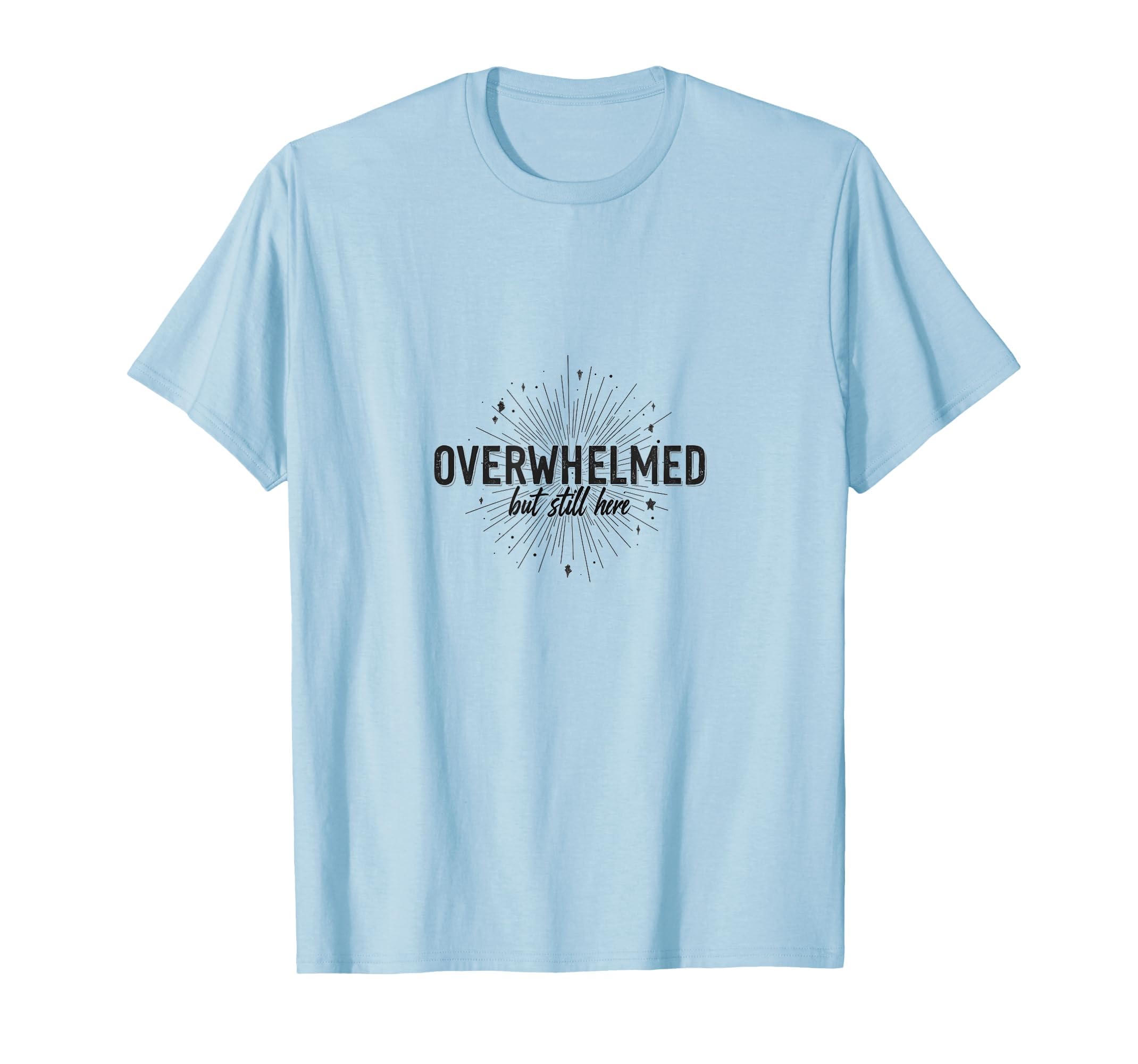 Overwhelmed But Still Here Mental T-Shirt - Minimalist Print Men Women - T-Shirt, Sweatshirt, Hoodie