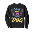 I Dont Need Therapy I Have Dog Sweatshirt - Unique Graphic Men Women - T-Shirt, Sweatshirt, Hoodie