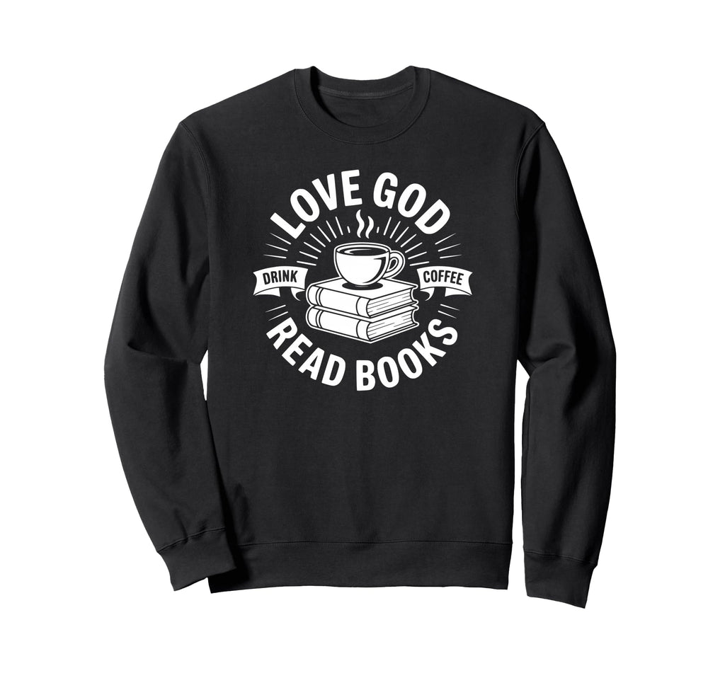 Love God Drink Coffee Read Books Sweatshirt - Casual Everyday Wear Unisex - T-Shirt, Sweatshirt, Hoodie