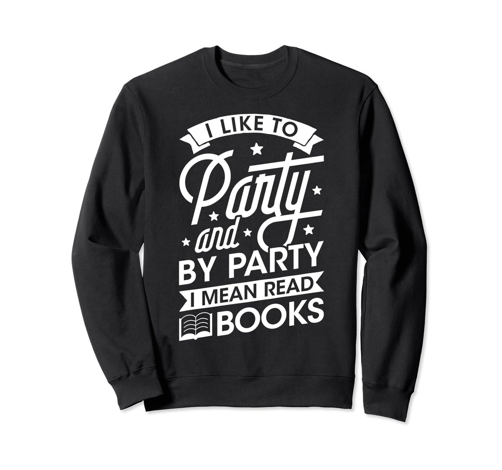 I Like To Party I Mean Read Books Sweatshirt - Custom Art Print Men Women - T-Shirt, Sweatshirt, Hoodie