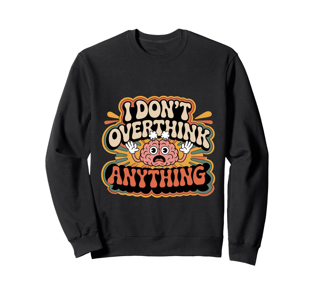 I Dont Overthink Anything Mindset Sweatshirt - Aesthetic Graphic Unisex - T-Shirt, Sweatshirt, Hoodie