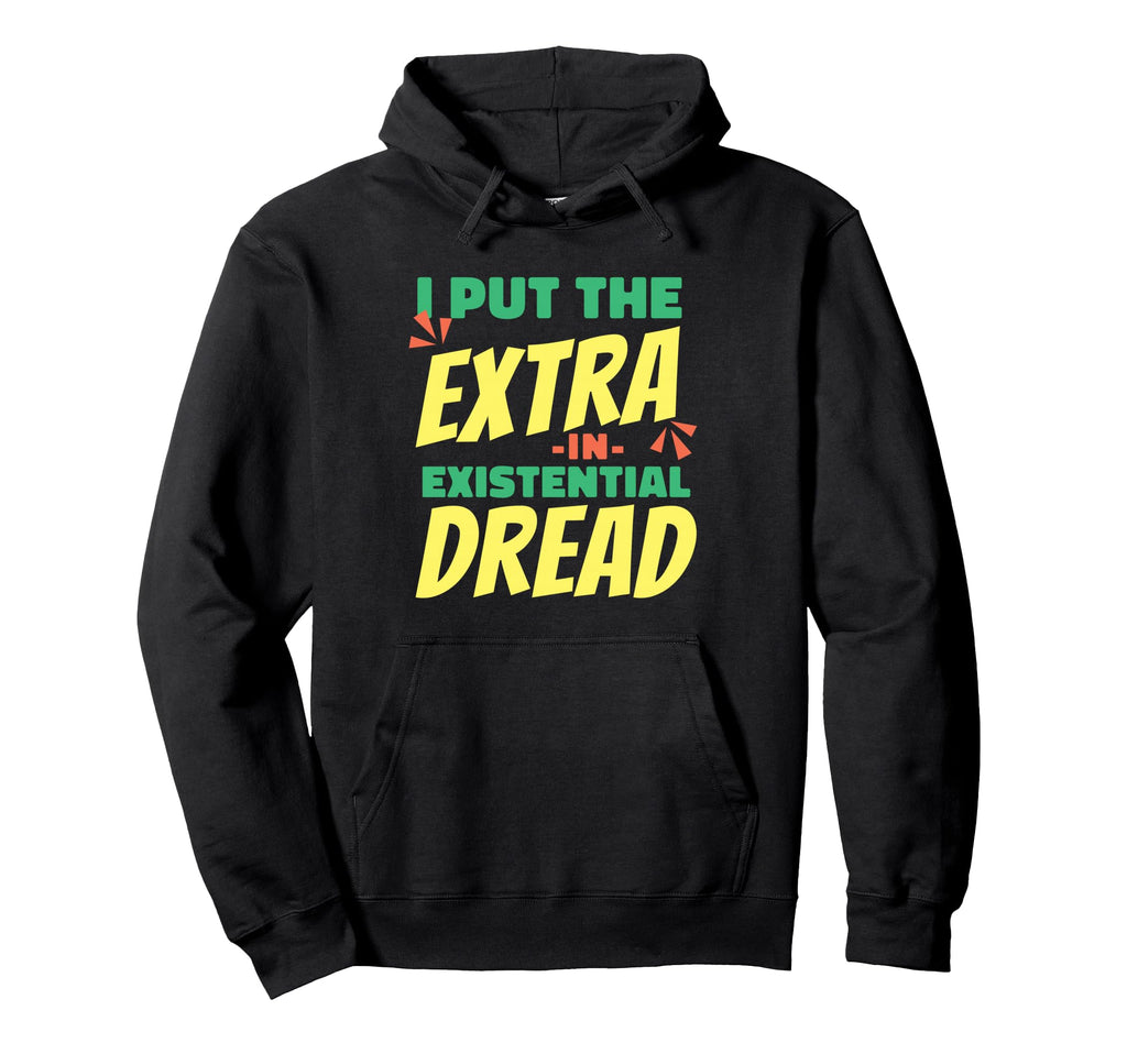 I Put Extra Existential Dread Funny Dark Hoodie - Novelty Apparel Men Women - T-Shirt, Sweatshirt, Hoodie