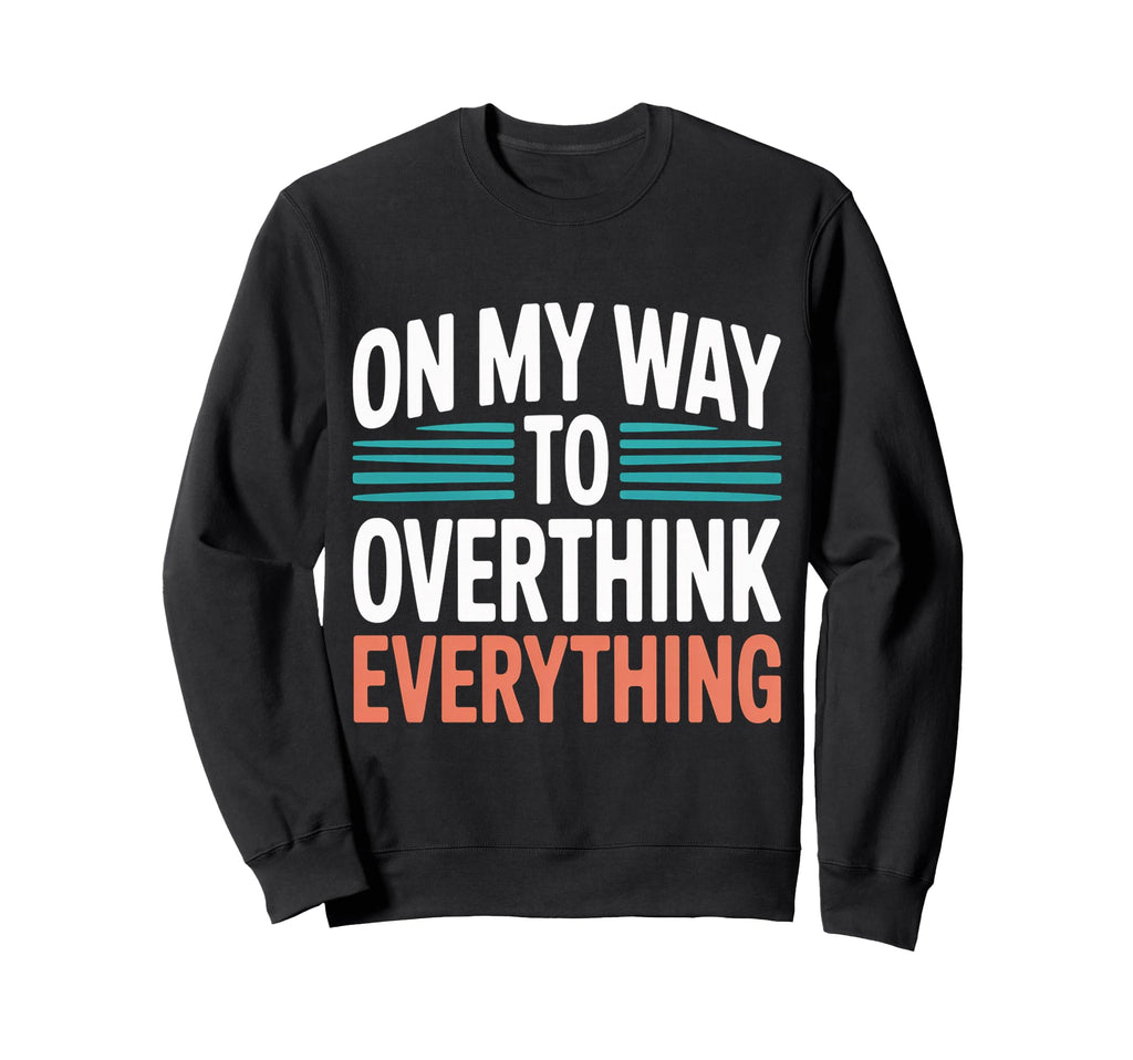 My Way To Overthink Everything Sweatshirt - Graphic Print for Adults - T-Shirt, Sweatshirt, Hoodie