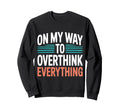 My Way To Overthink Everything Sweatshirt - Graphic Print for Adults - T-Shirt, Sweatshirt, Hoodie