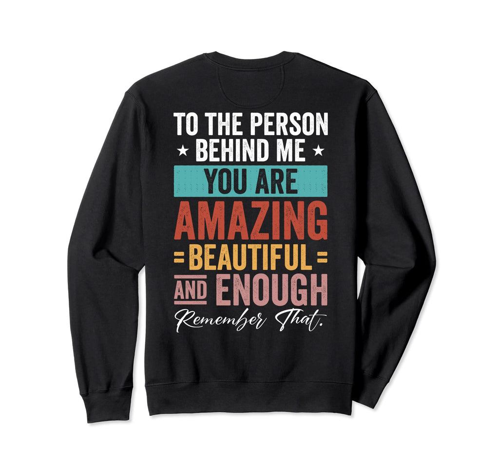 To Person Behind Me You Are Sweatshirt - Custom Art Print for Adults - T-Shirt, Sweatshirt, Hoodie