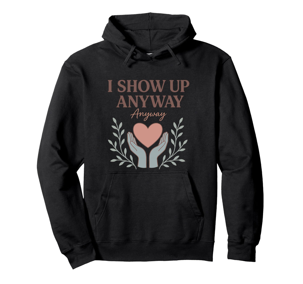 I Show Up Anyway Caregiver Gift Empath Hoodie - Graphic Print Men Women - T-Shirt, Sweatshirt, Hoodie