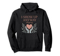 I Show Up Anyway Caregiver Gift Empath Hoodie - Graphic Print Men Women - T-Shirt, Sweatshirt, Hoodie