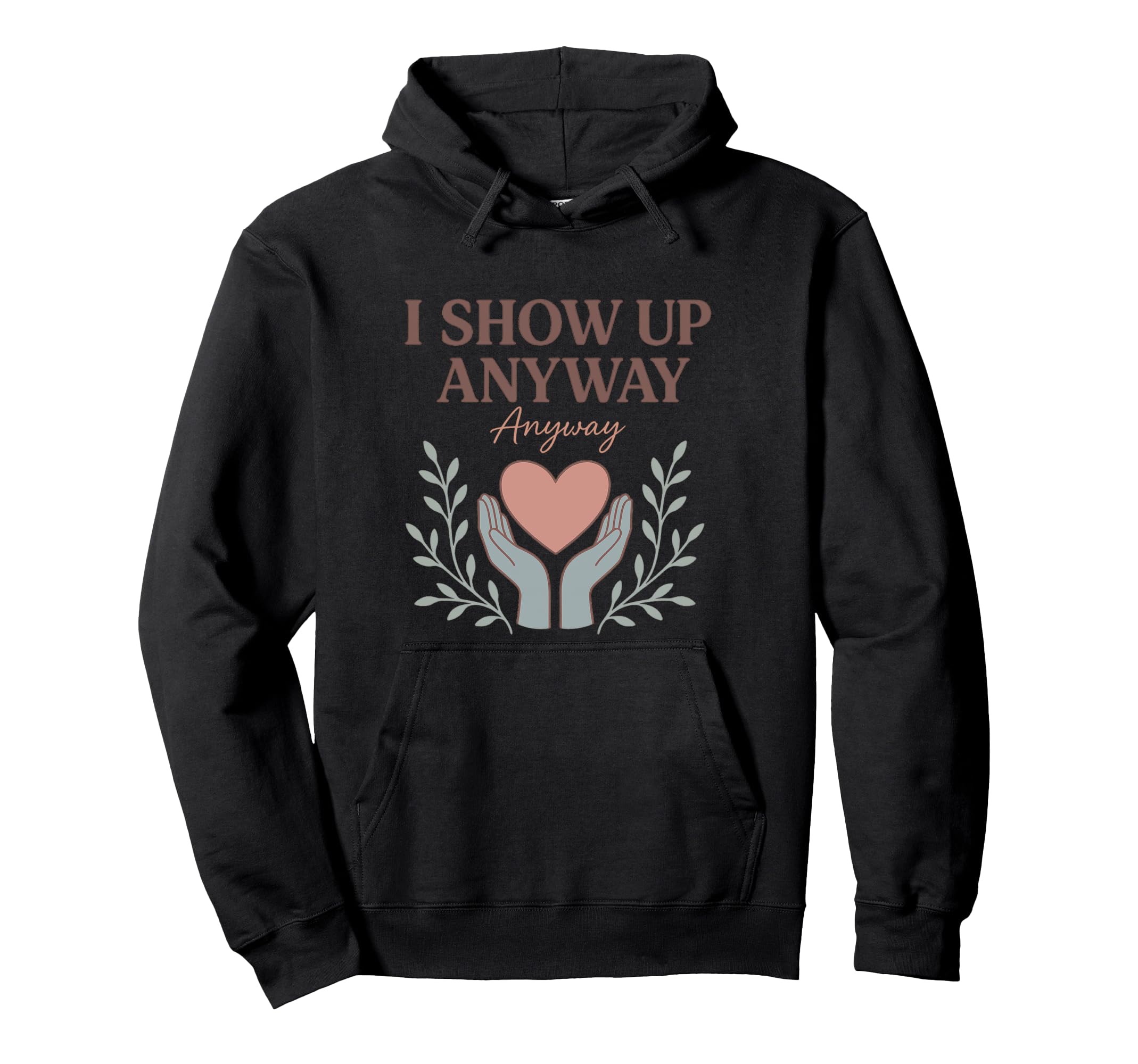 I Show Up Anyway Caregiver Gift Empath Hoodie - Graphic Print Men Women - T-Shirt, Sweatshirt, Hoodie
