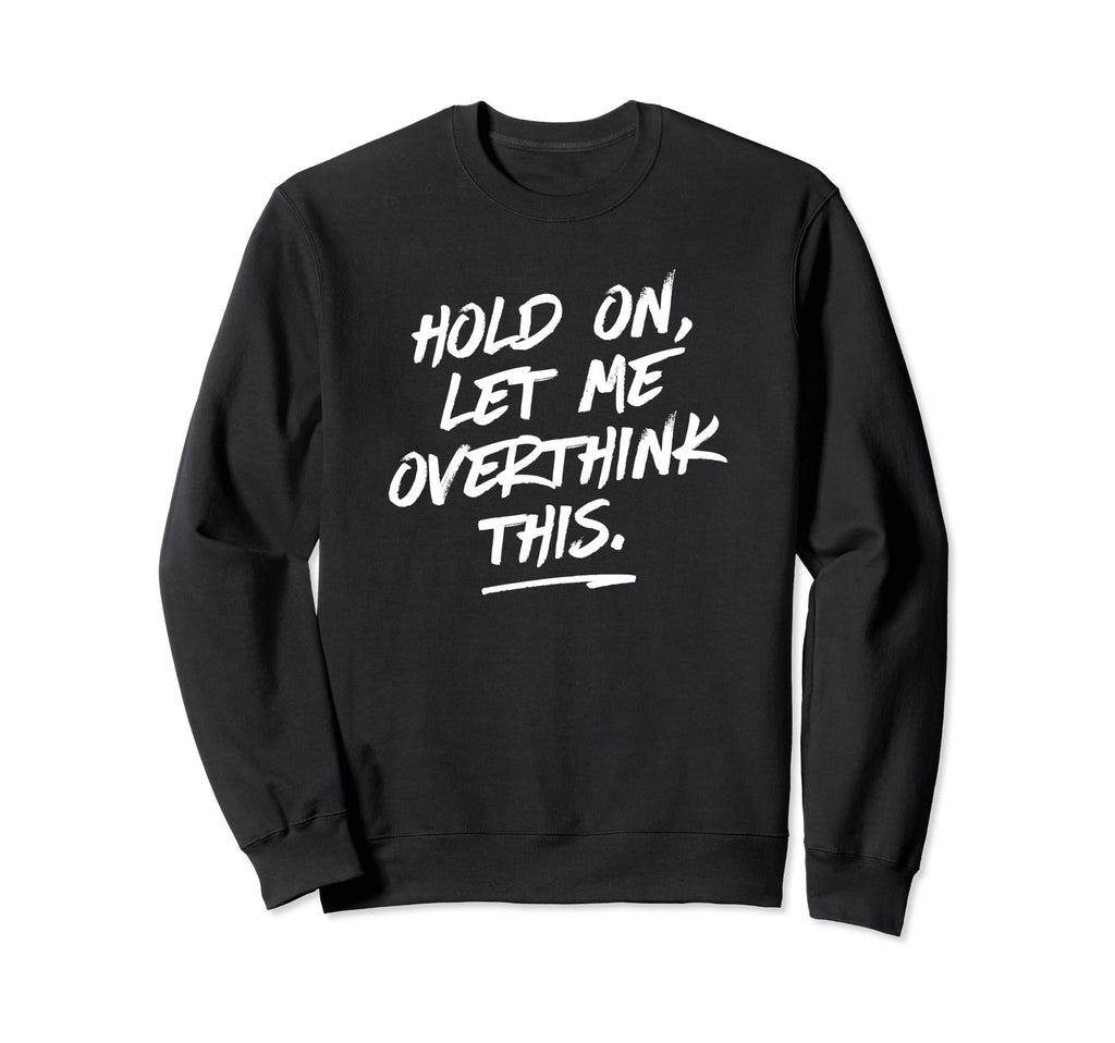 Hold Let Me Overthink This Funny Sweatshirt - Novelty Apparel for Adults - T-Shirt, Sweatshirt, Hoodie