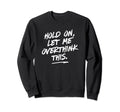 Hold Let Me Overthink This Funny Sweatshirt - Novelty Apparel for Adults - T-Shirt, Sweatshirt, Hoodie