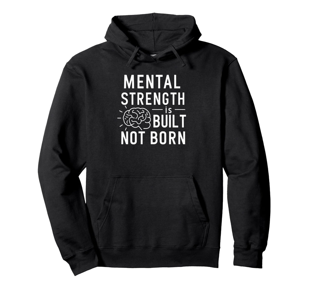 Mental Strength Is Built Not Born Hoodie - Custom Art Print for Adults - T-Shirt, Sweatshirt, Hoodie